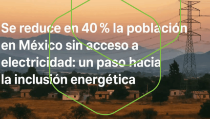 Se reduce en 40% la población en México sin acceso a electricidad: un paso hacia la inclusión energética | Humberto Chacon